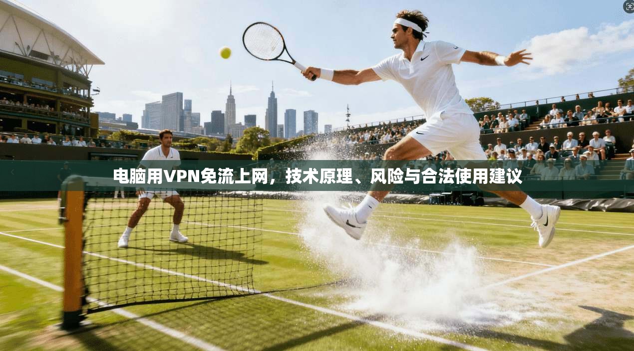 电脑用VPN免流上网,技术原理、风险与合法使用建议