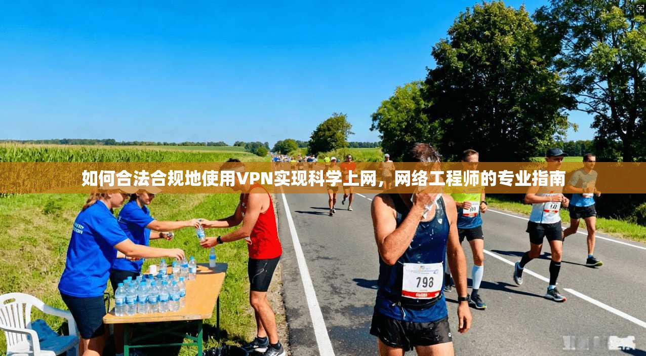 如何合法合规地使用VPN实现科学上网，网络工程师的专业指南