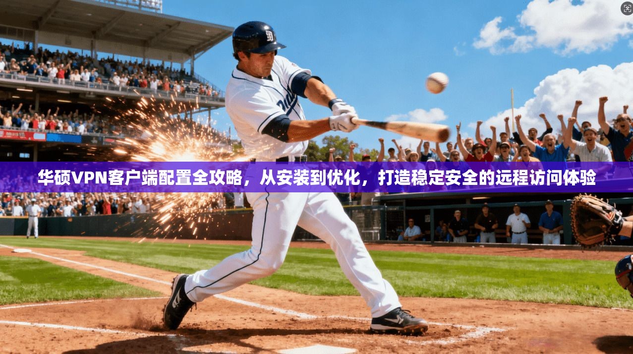 华硕VPN客户端配置全攻略，从安装到优化，打造稳定安全的远程访问体验
