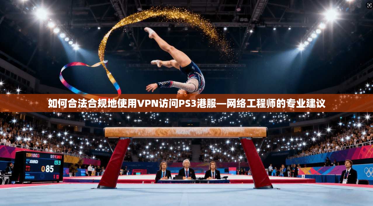 如何合法合规地使用VPN访问PS3港服—网络工程师的专业建议