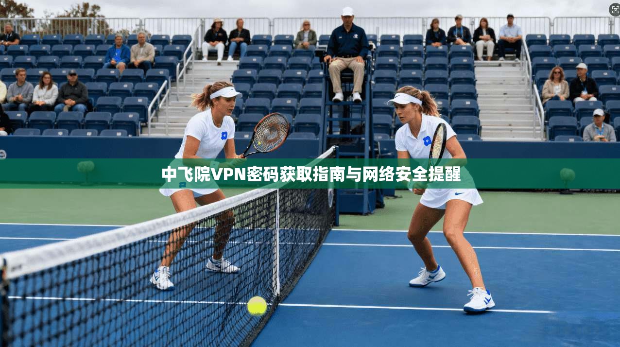中飞院VPN密码获取指南与网络安全提醒