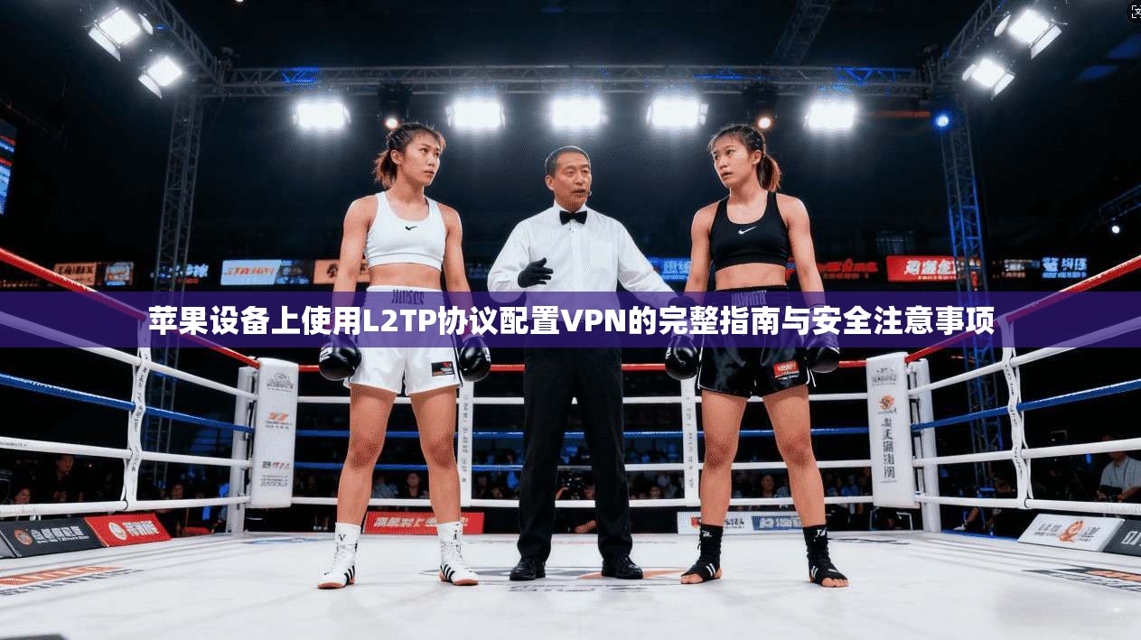 苹果设备上使用L2TP协议配置VPN的完整指南与安全注意事项