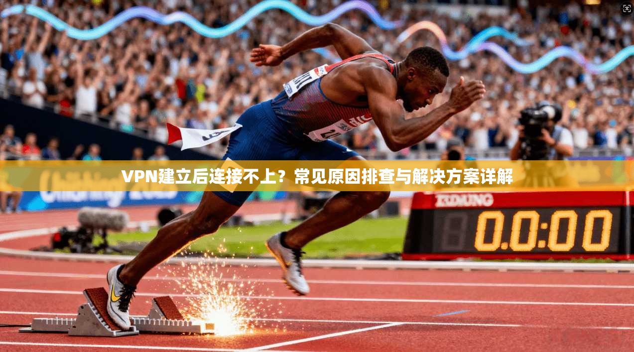 VPN建立后连接不上?常见原因排查与解决方案详解