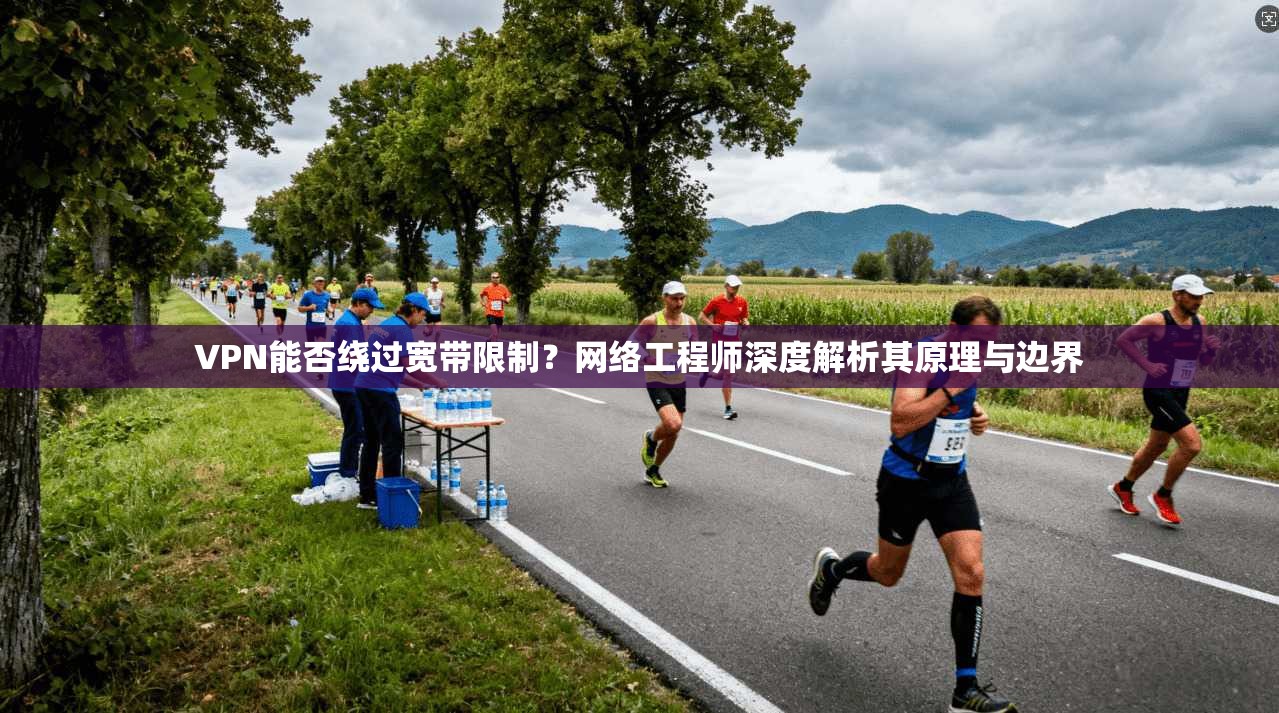 VPN能否绕过宽带限制？网络工程师深度解析其原理与边界