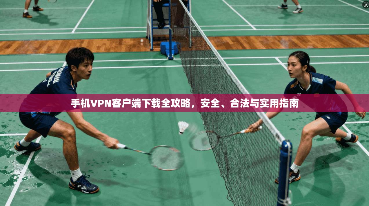 手机VPN客户端下载全攻略,安全、合法与实用指南