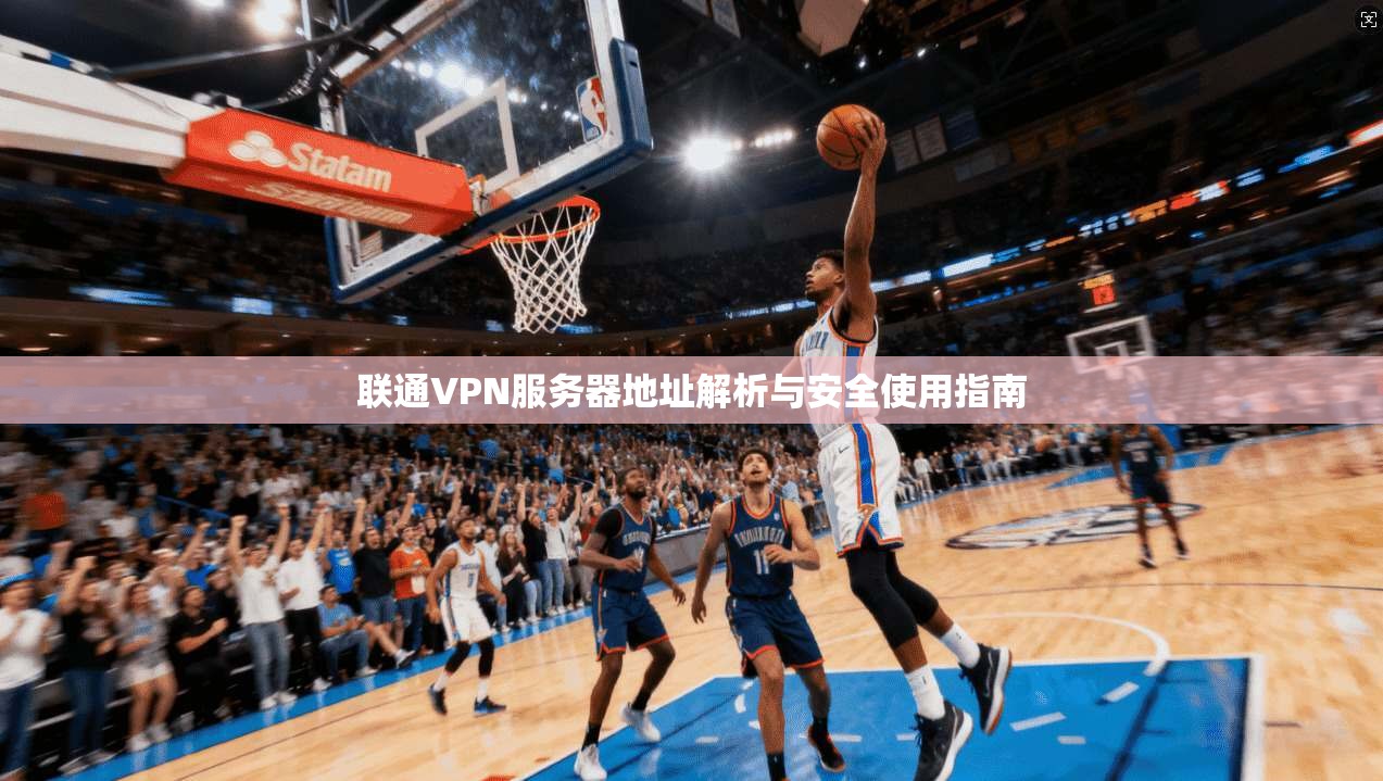 联通VPN服务器地址解析与安全使用指南