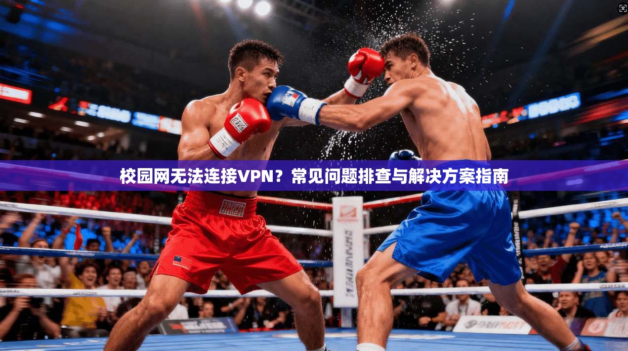 校园网无法连接VPN?常见问题排查与解决方案指南