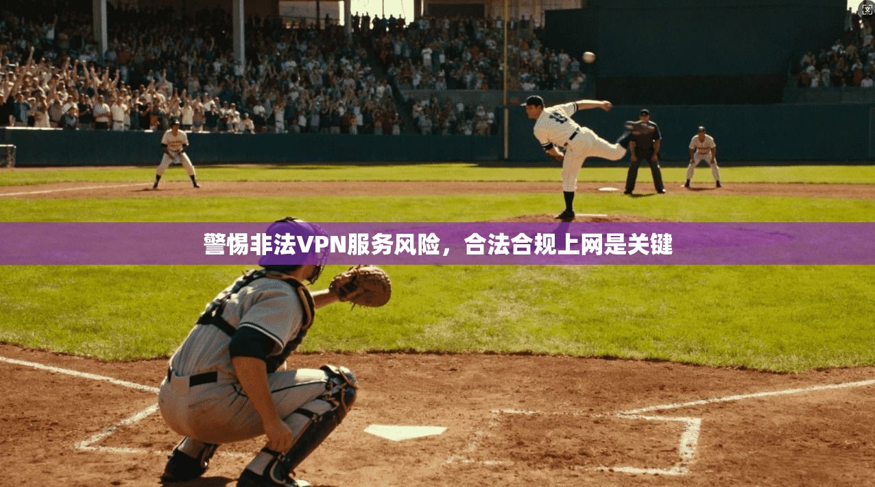 警惕非法VPN服务风险，合法合规上网是关键
