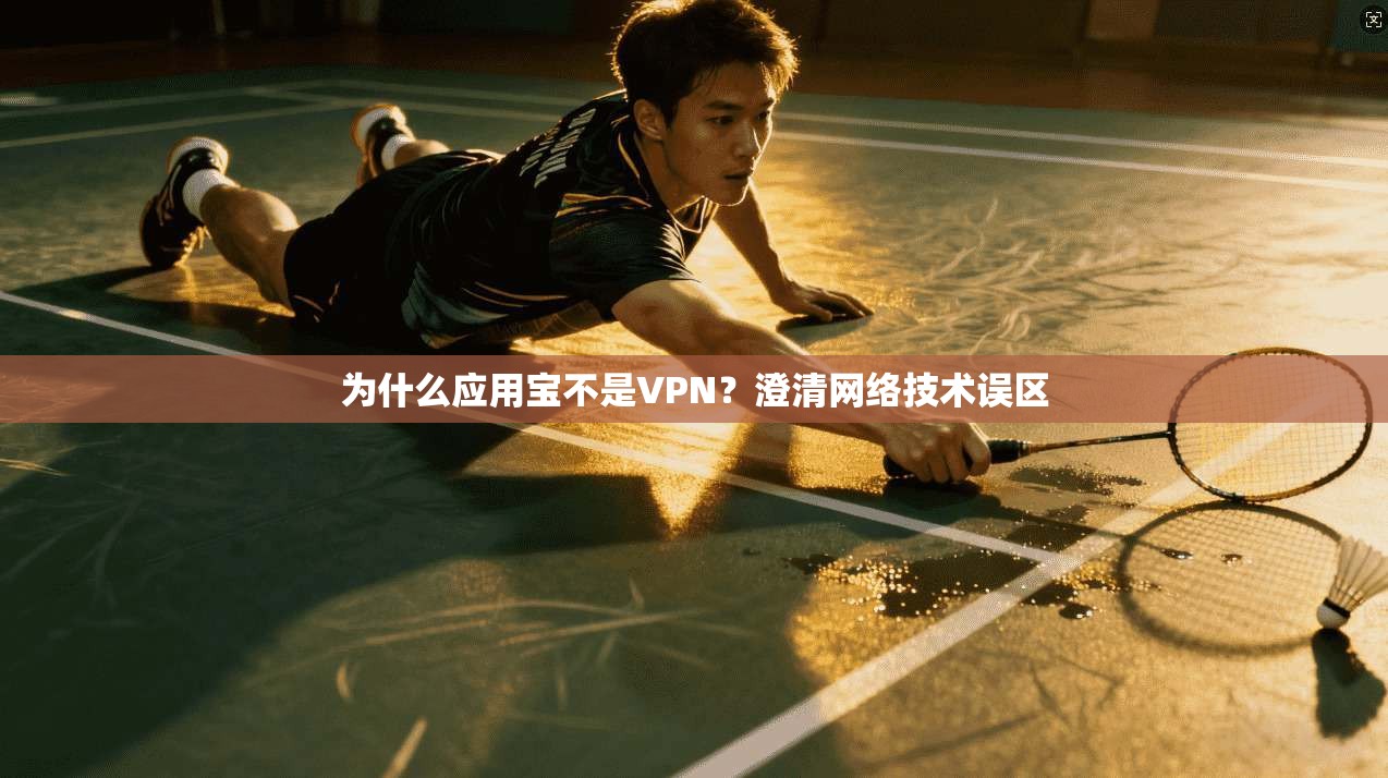为什么应用宝不是VPN？澄清网络技术误区