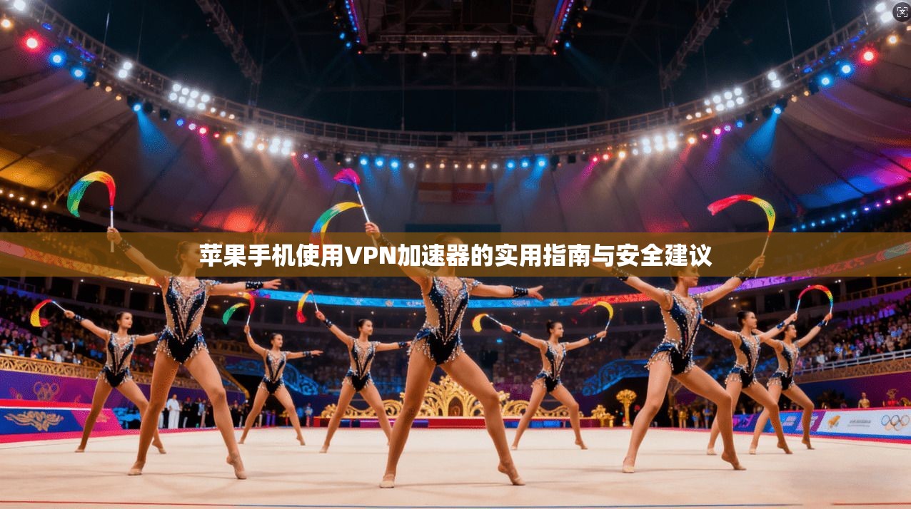 苹果手机使用VPN加速器的实用指南与安全建议