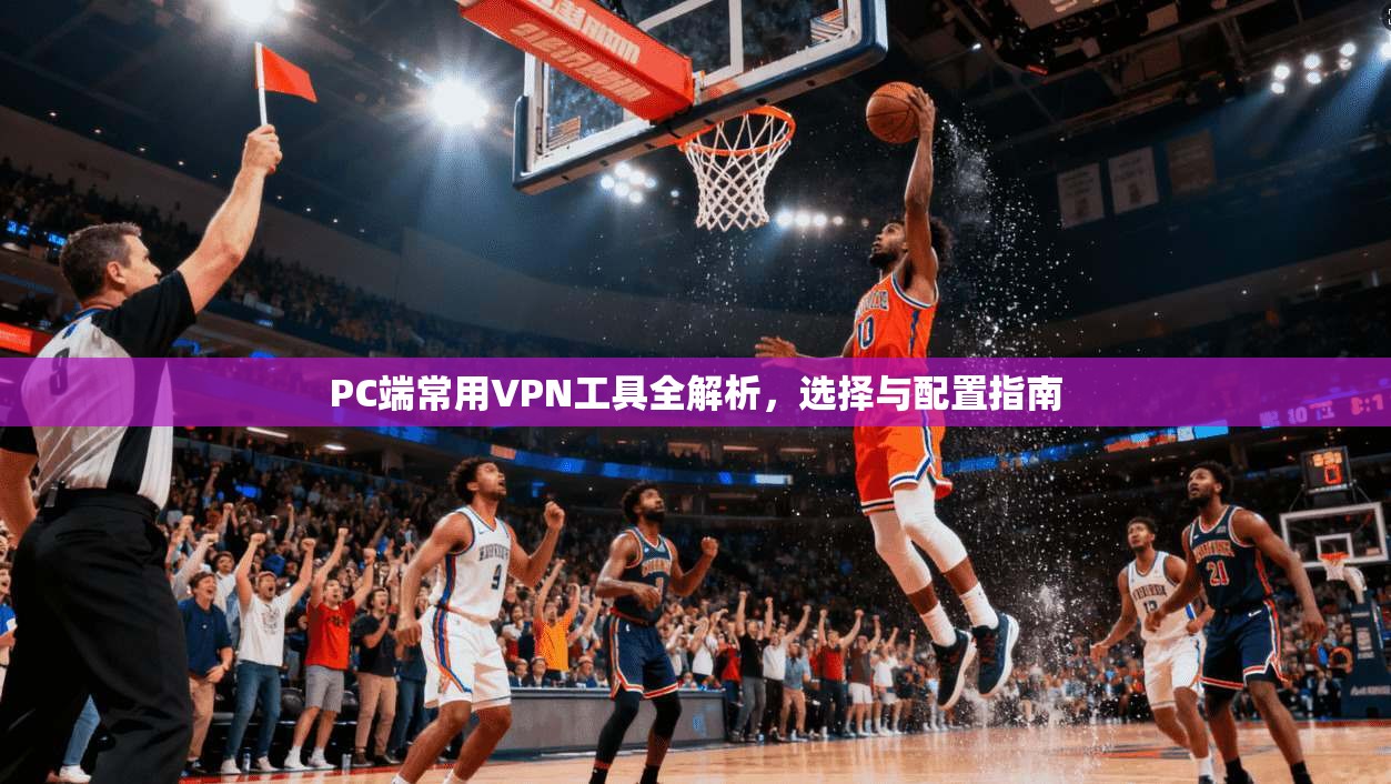 PC端常用VPN工具全解析，选择与配置指南