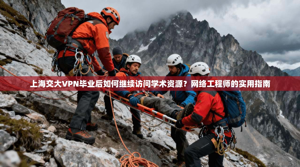 上海交大VPN毕业后如何继续访问学术资源？网络工程师的实用指南
