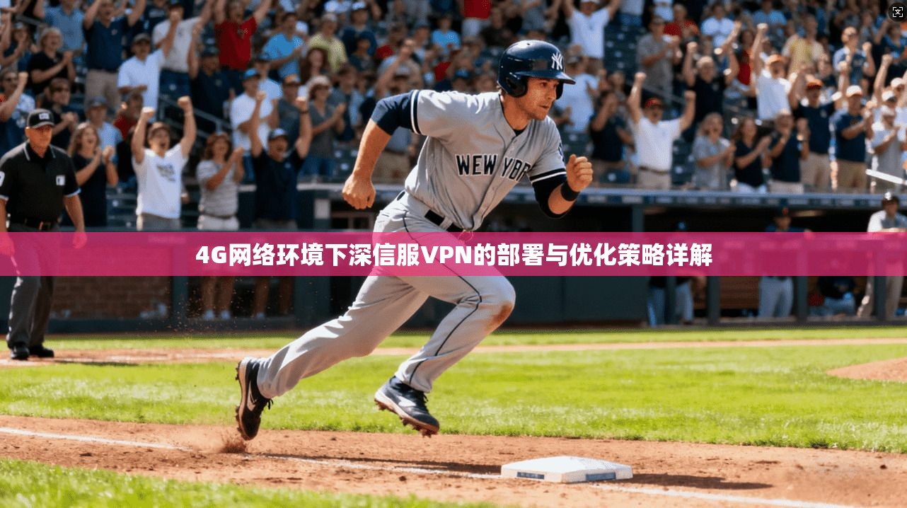 4G网络环境下深信服VPN的部署与优化策略详解