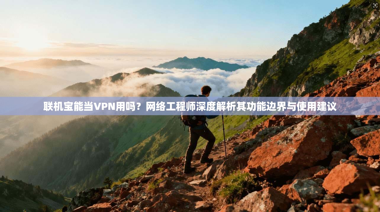 联机宝能当VPN用吗?网络工程师深度解析其功能边界与使用建议 联机宝能当VPN用吗?网络工程师深度解析其功能边界与使用建议
