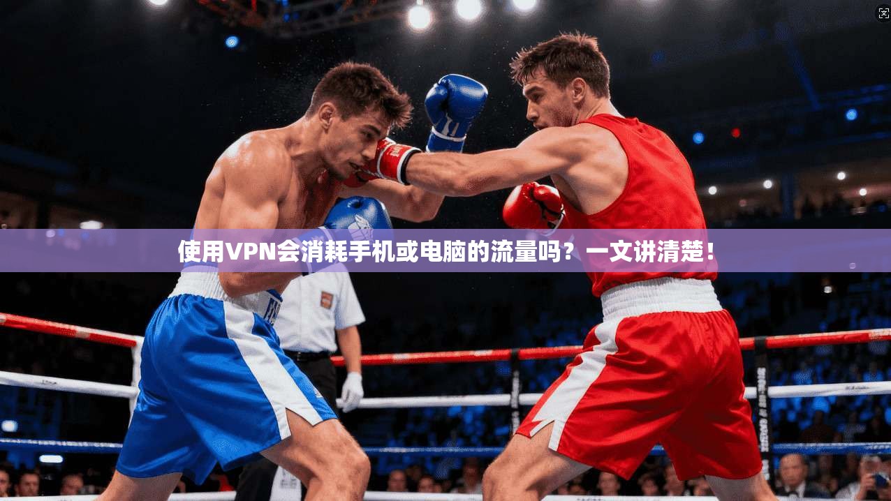 使用VPN会消耗手机或电脑的流量吗?一文讲清楚!