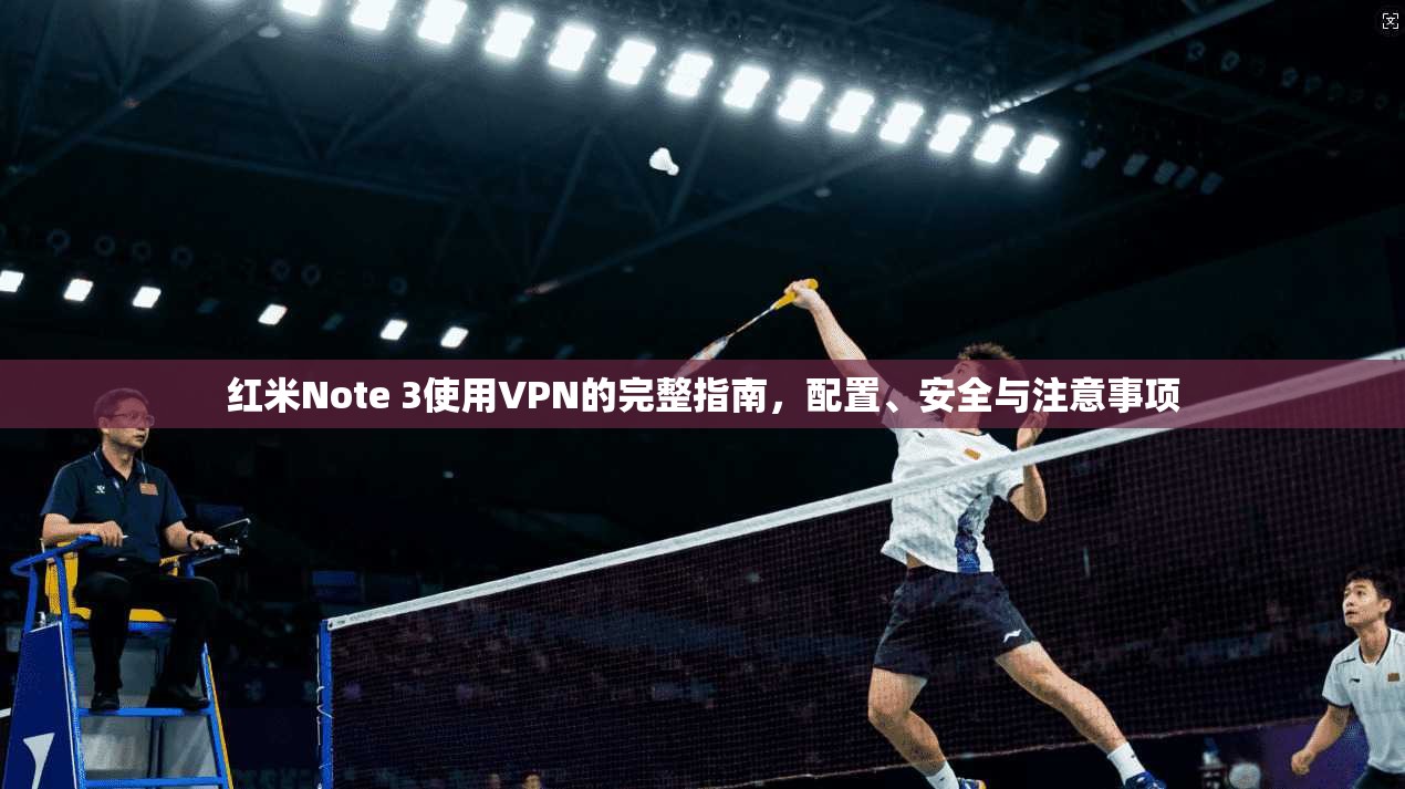 红米Note 3使用VPN的完整指南,配置、安全与注意事项