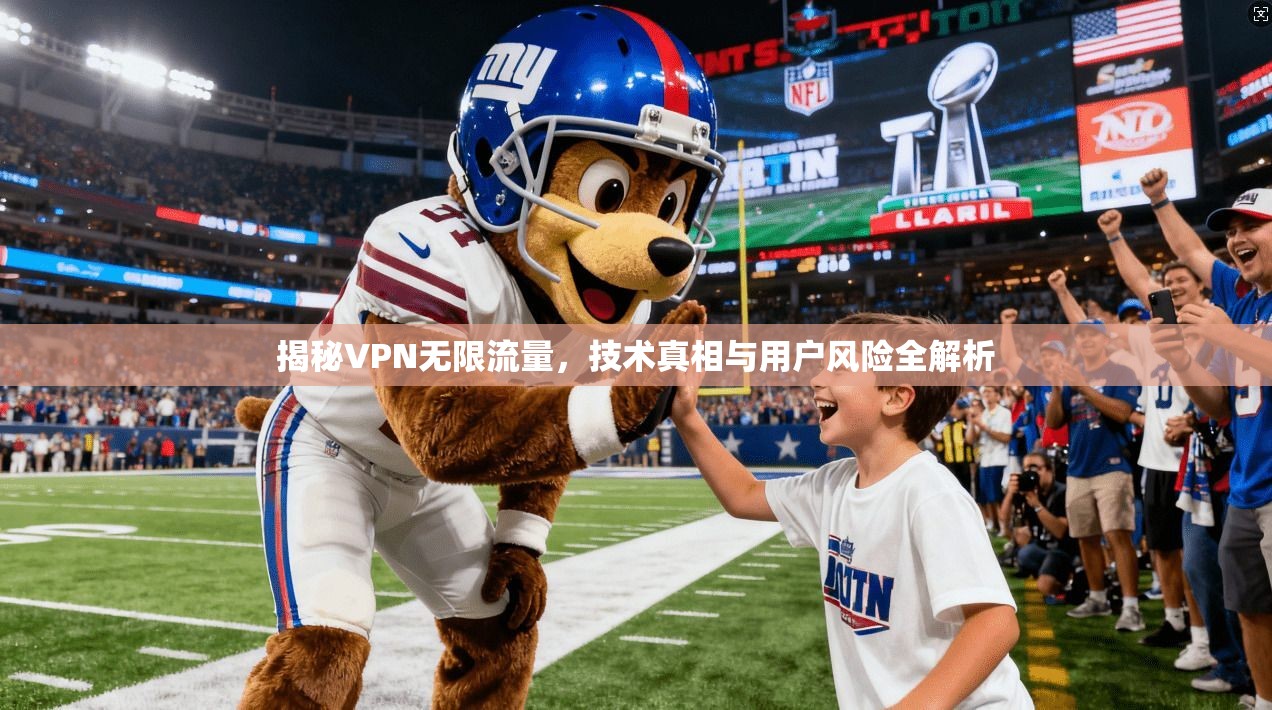 揭秘VPN无限流量，技术真相与用户风险全解析