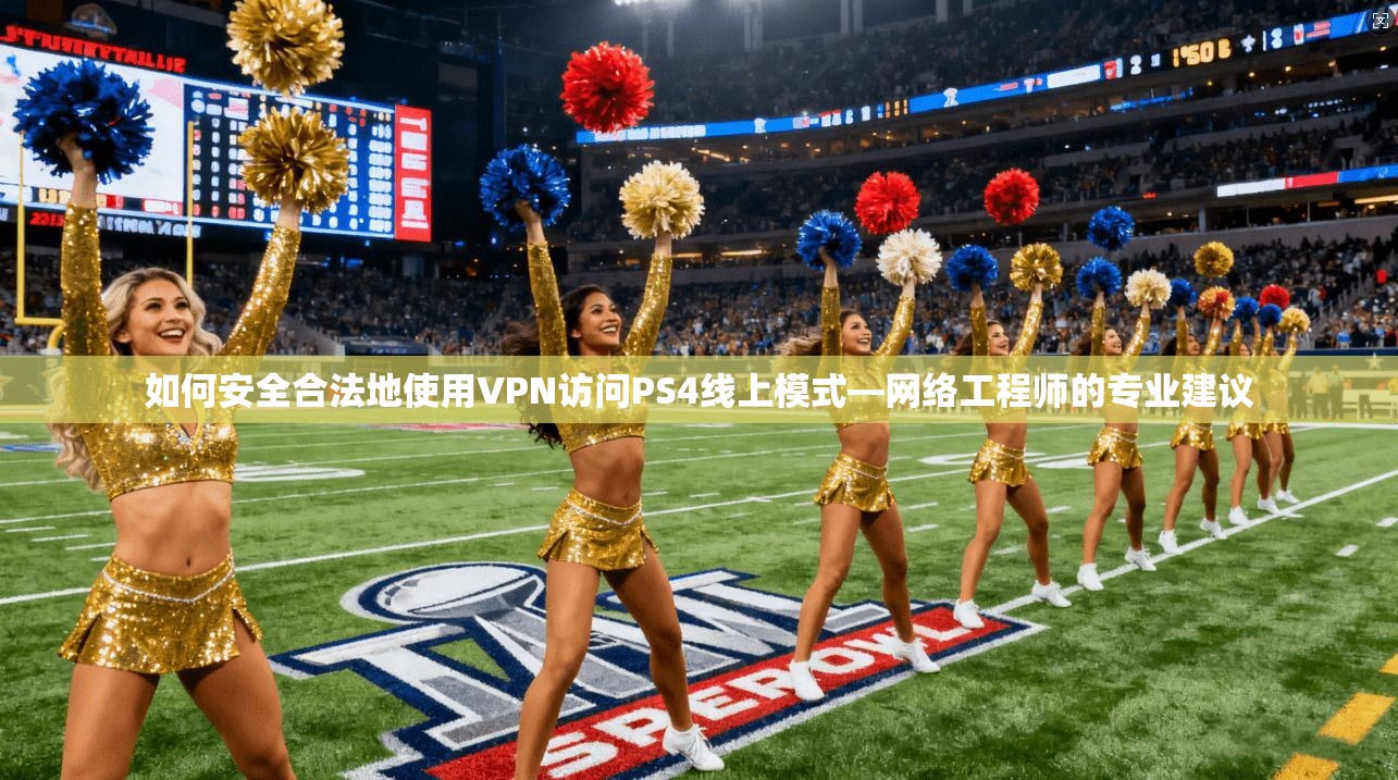 如何安全合法地使用VPN访问PS4线上模式—网络工程师的专业建议