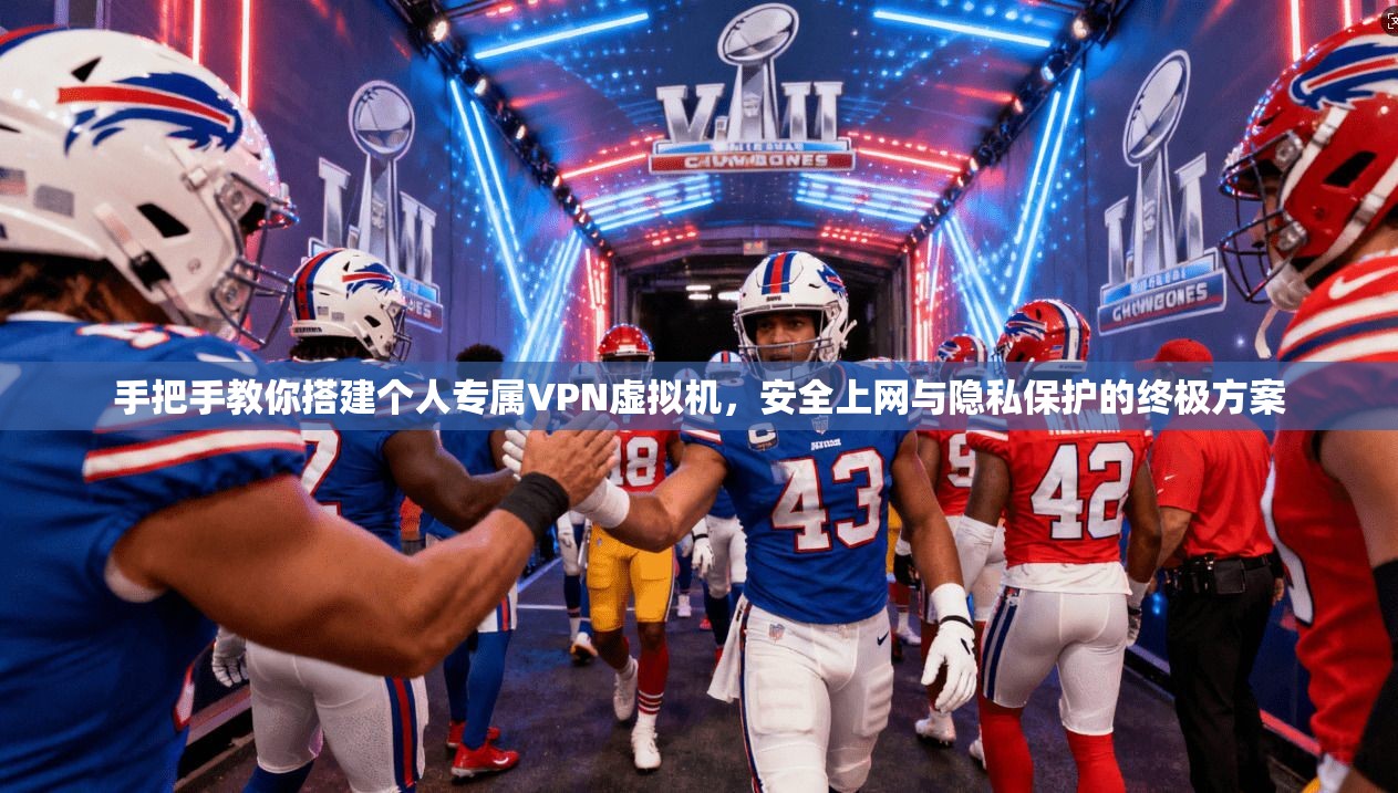 手把手教你搭建个人专属VPN虚拟机，安全上网与隐私保护的终极方案