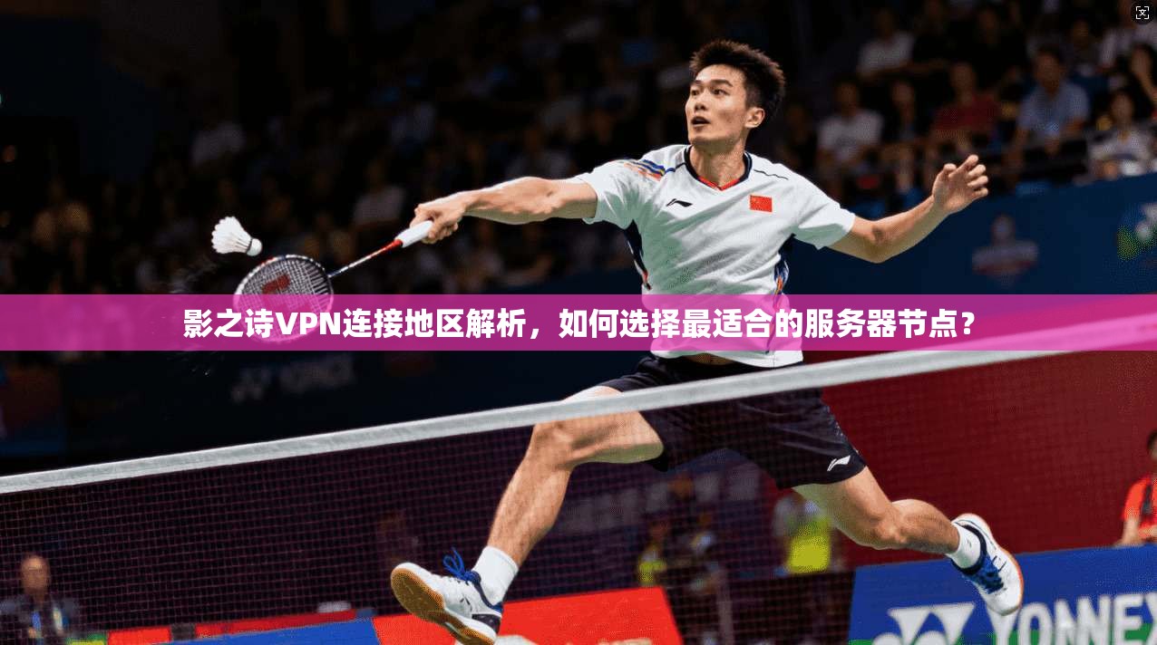 影之诗VPN连接地区解析，如何选择最适合的服务器节点？