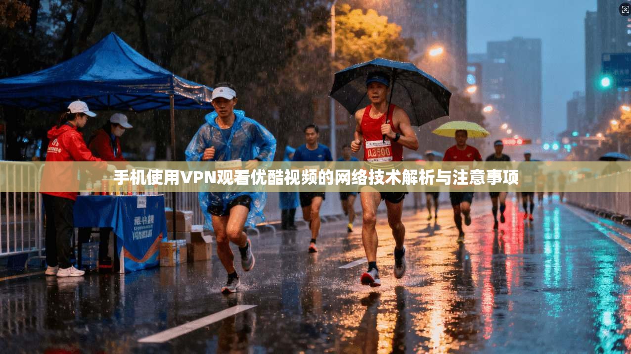 手机使用VPN观看优酷视频的网络技术解析与注意事项