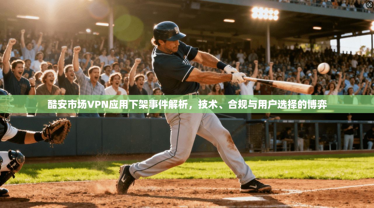 酷安市场VPN应用下架事件解析，技术、合规与用户选择的博弈