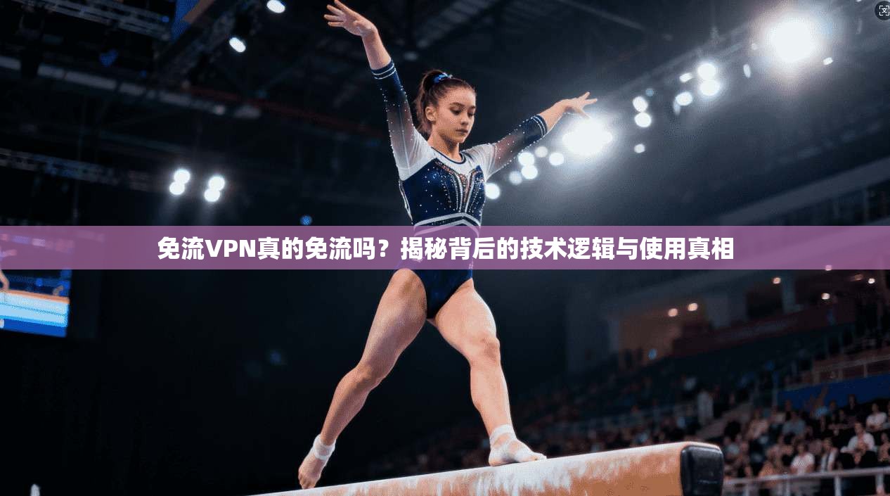 免流VPN真的免流吗？揭秘背后的技术逻辑与使用真相