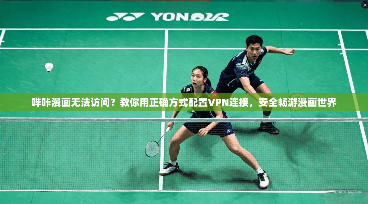 哔咔漫画无法访问？教你用正确方式配置VPN连接，安全畅游漫画世界