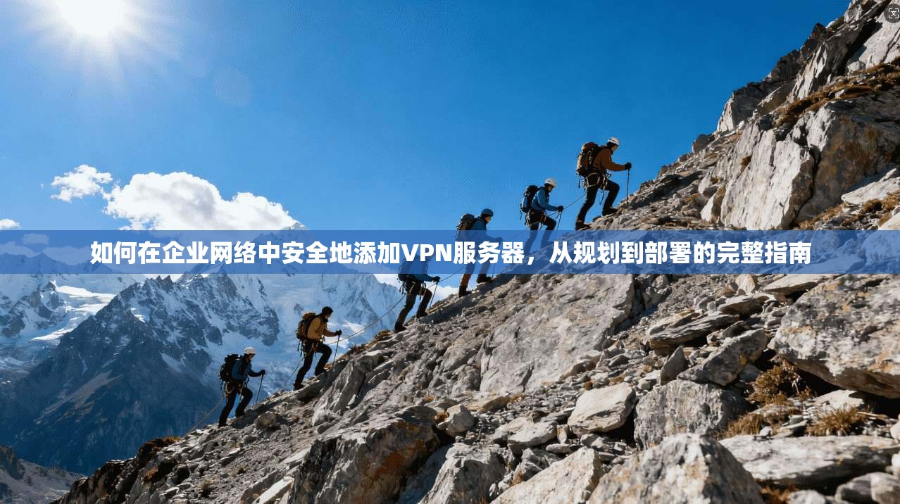 如何在企业网络中安全地添加VPN服务器，从规划到部署的完整指南