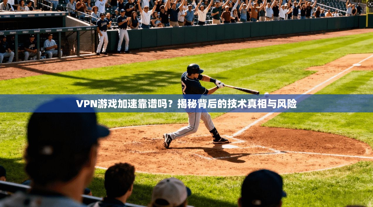 VPN游戏加速靠谱吗？揭秘背后的技术真相与风险