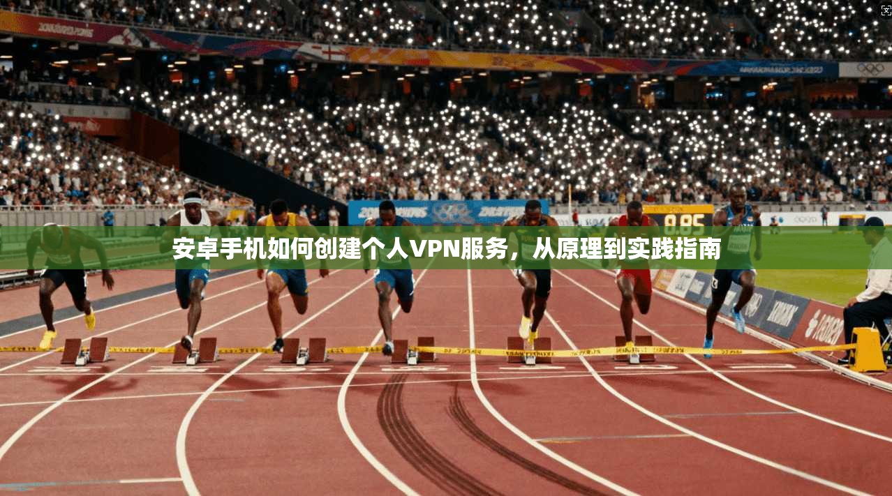 安卓手机如何创建个人VPN服务，从原理到实践指南