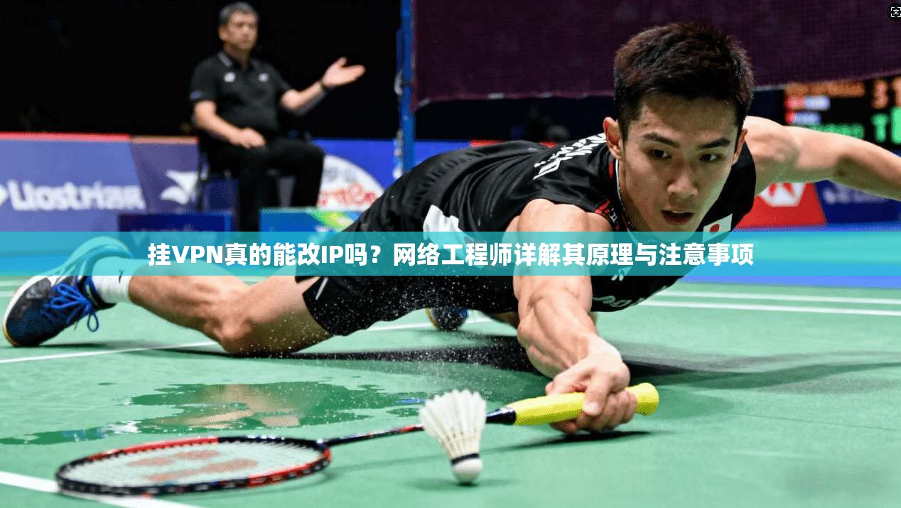 挂VPN真的能改IP吗？网络工程师详解其原理与注意事项