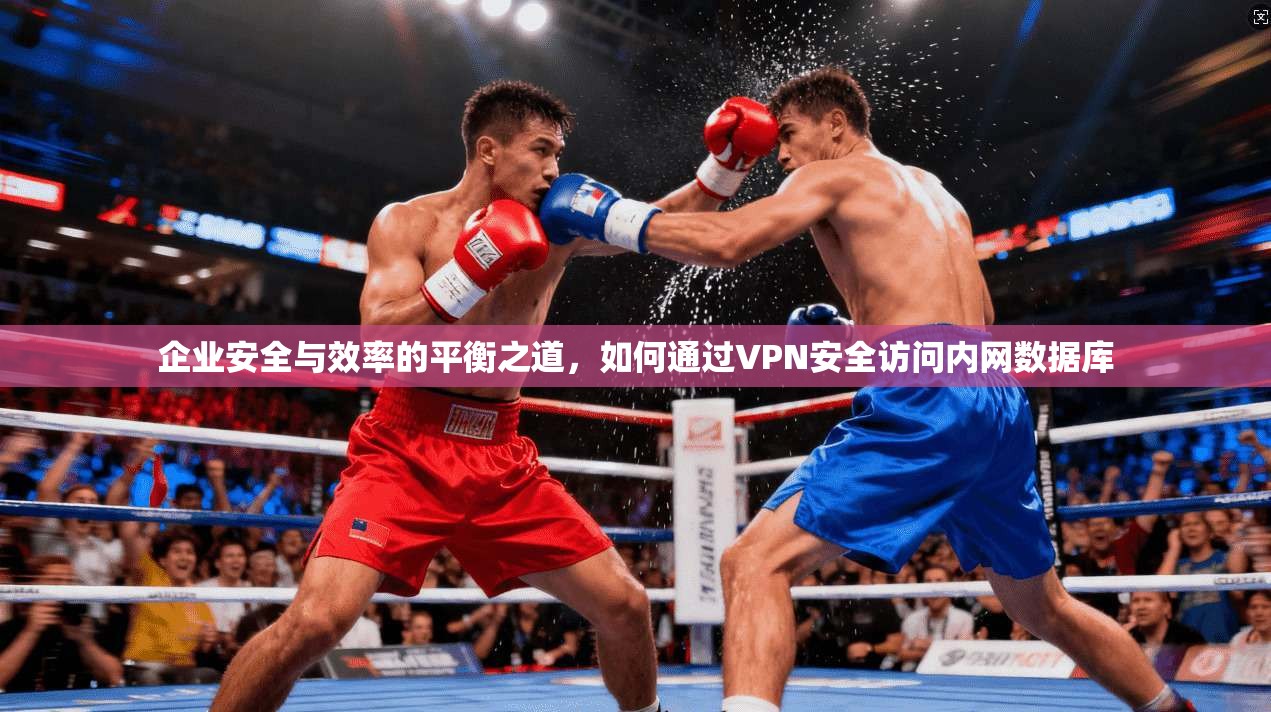 企业安全与效率的平衡之道,如何通过VPN安全访问内网数据库