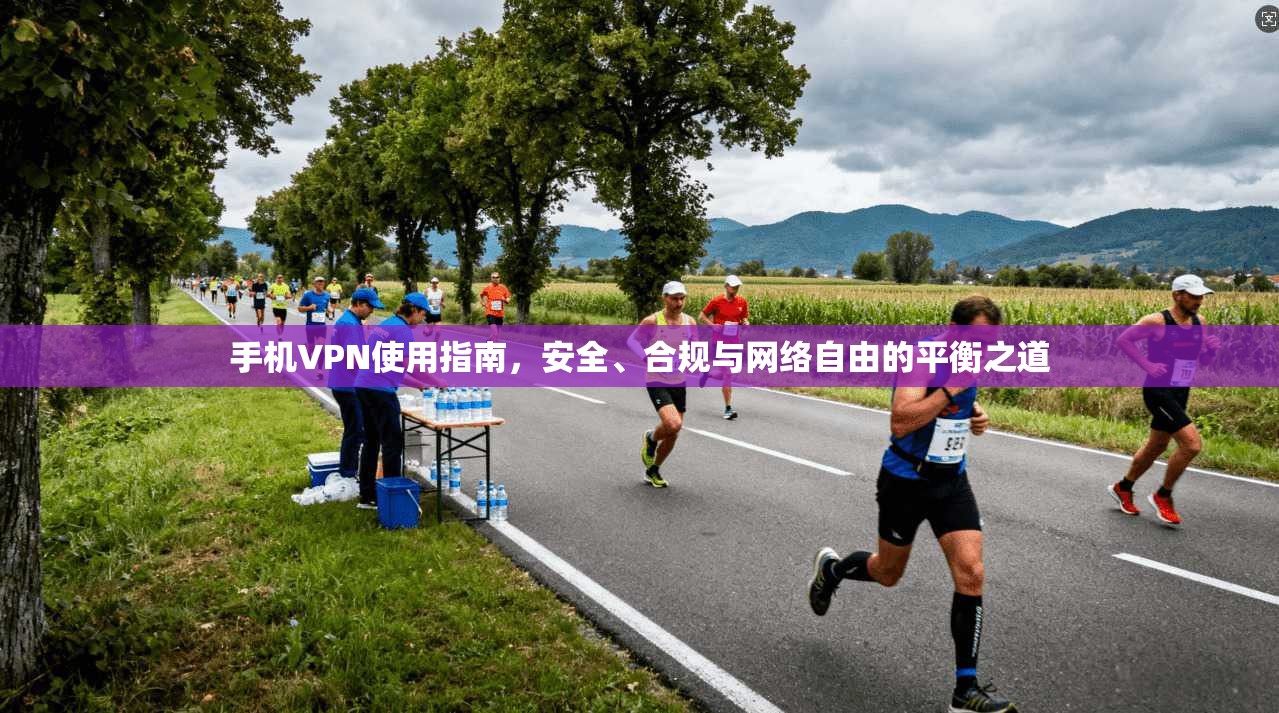 手机VPN使用指南，安全、合规与网络自由的平衡之道