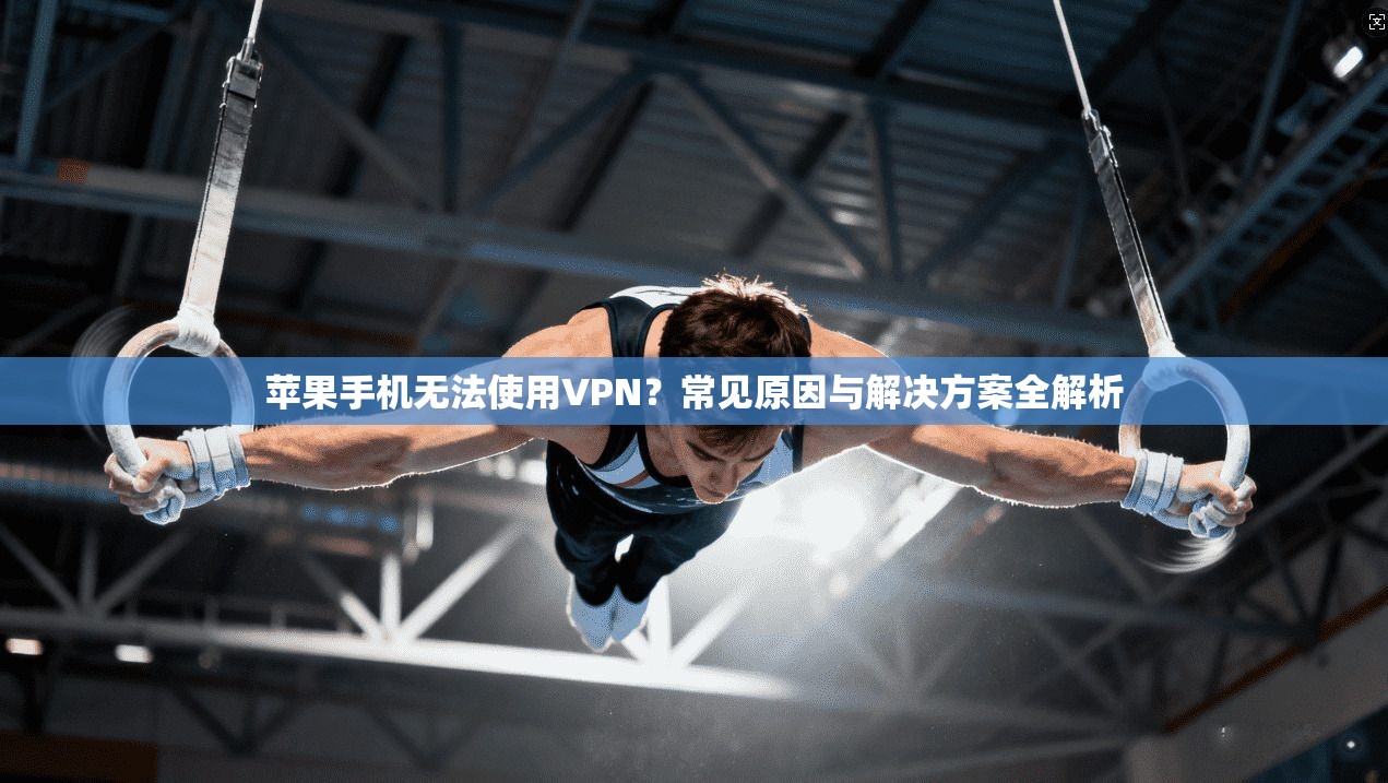 苹果手机无法使用VPN？常见原因与解决方案全解析