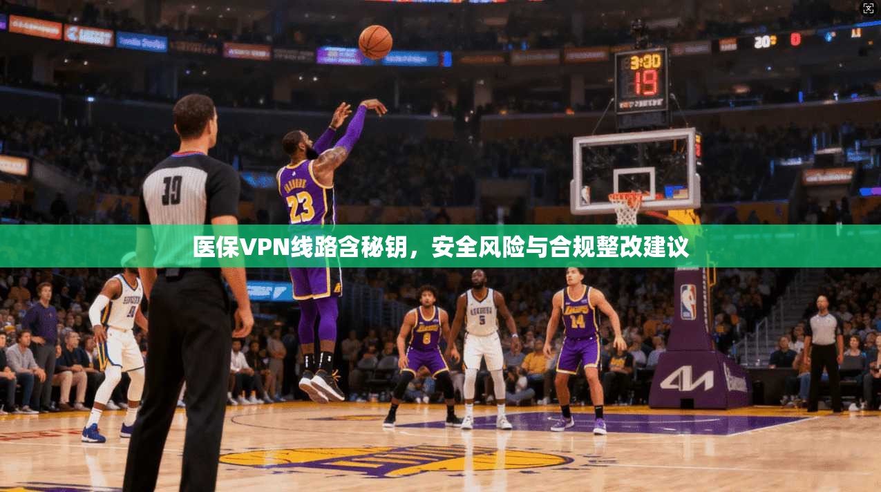 医保VPN线路含秘钥，安全风险与合规整改建议
