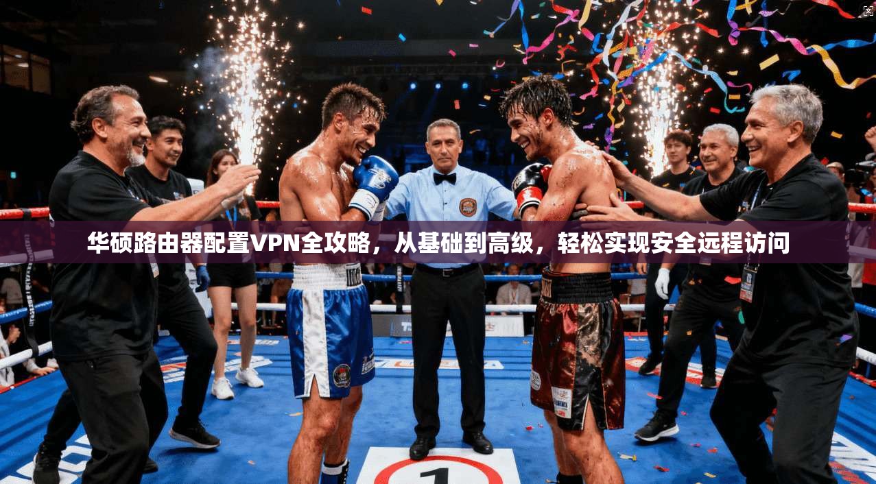 华硕路由器配置VPN全攻略，从基础到高级，轻松实现安全远程访问