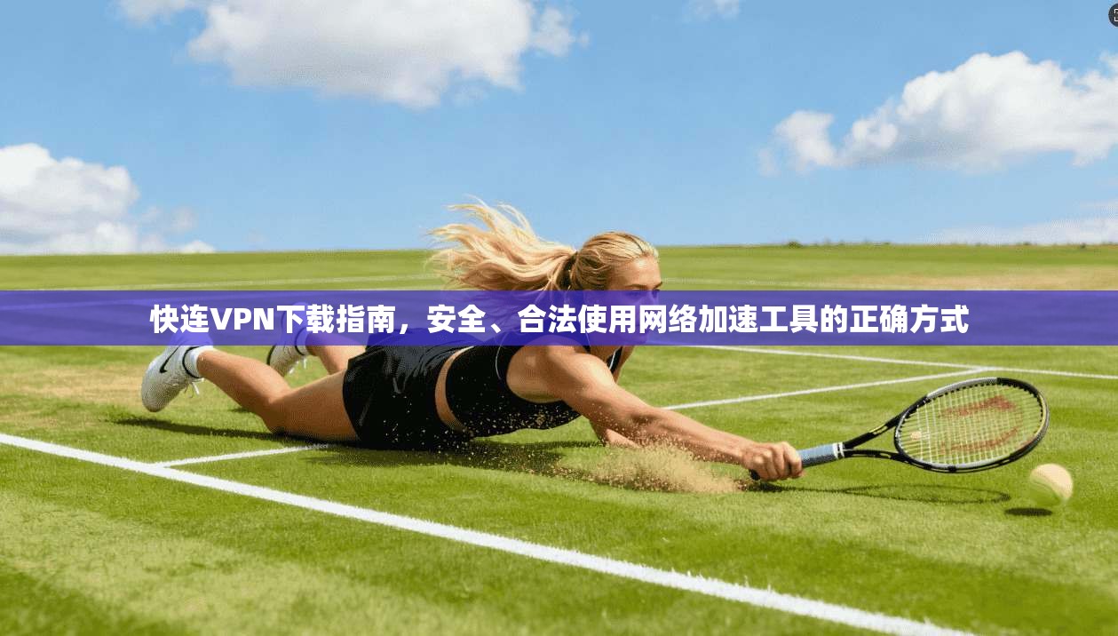快连VPN下载指南，安全、合法使用网络加速工具的正确方式