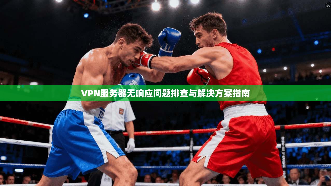 VPN服务器无响应问题排查与解决方案指南
