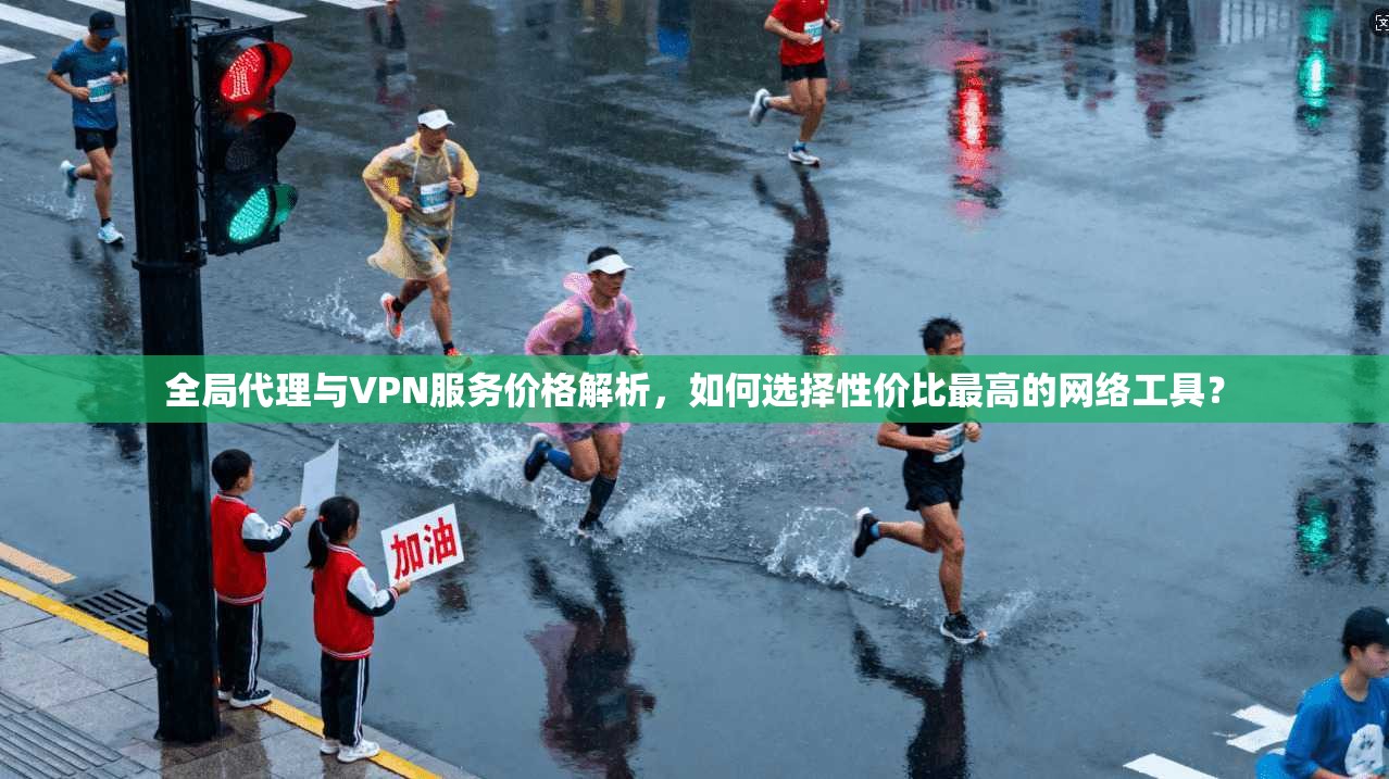 全局代理与VPN服务价格解析，如何选择性价比最高的网络工具？
