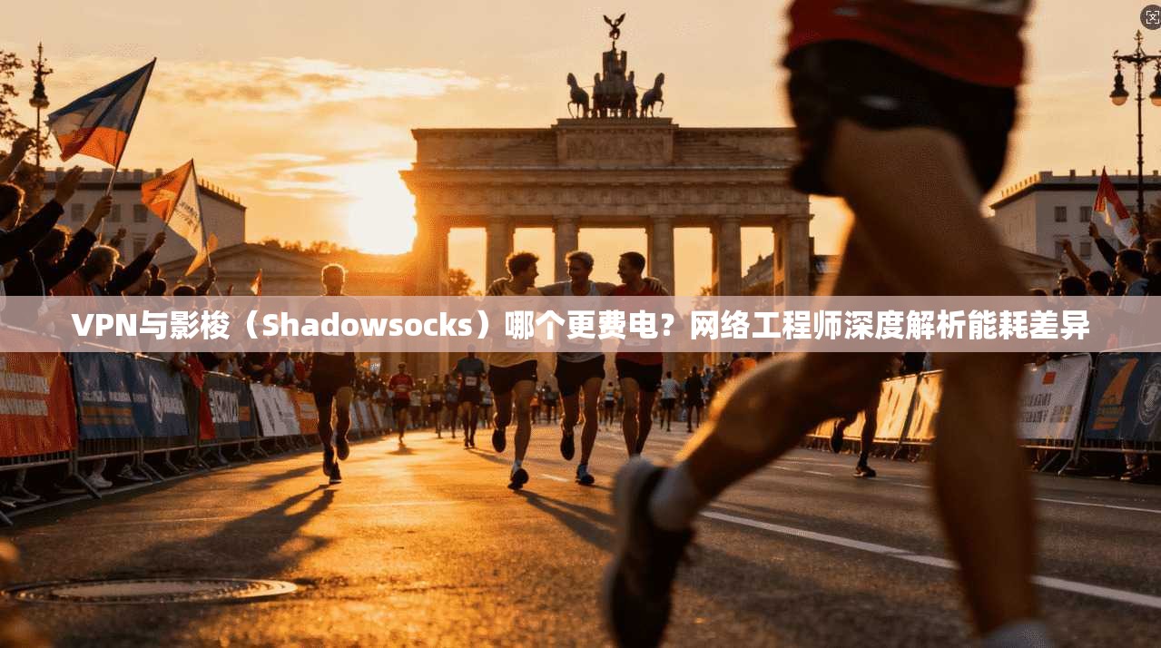 VPN与影梭（Shadowsocks）哪个更费电？网络工程师深度解析能耗差异