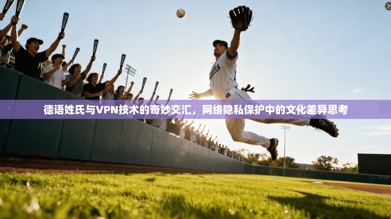 德语姓氏与VPN技术的奇妙交汇，网络隐私保护中的文化差异思考