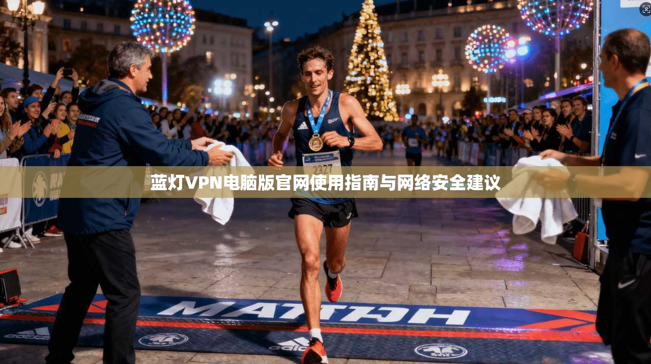 蓝灯VPN电脑版官网使用指南与网络安全建议