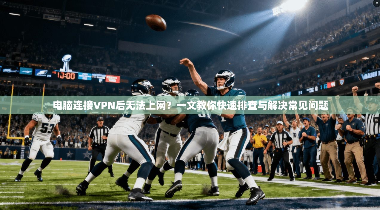 电脑连接VPN后无法上网？一文教你快速排查与解决常见问题