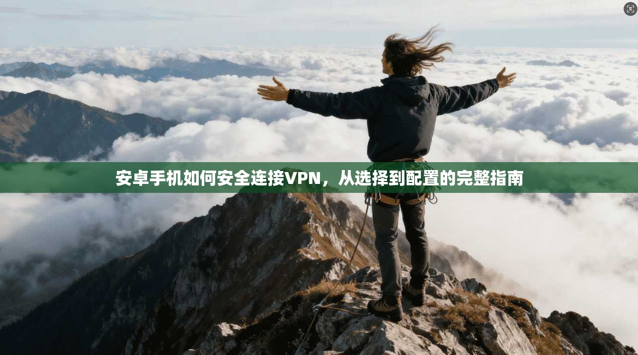 安卓手机如何安全连接VPN，从选择到配置的完整指南