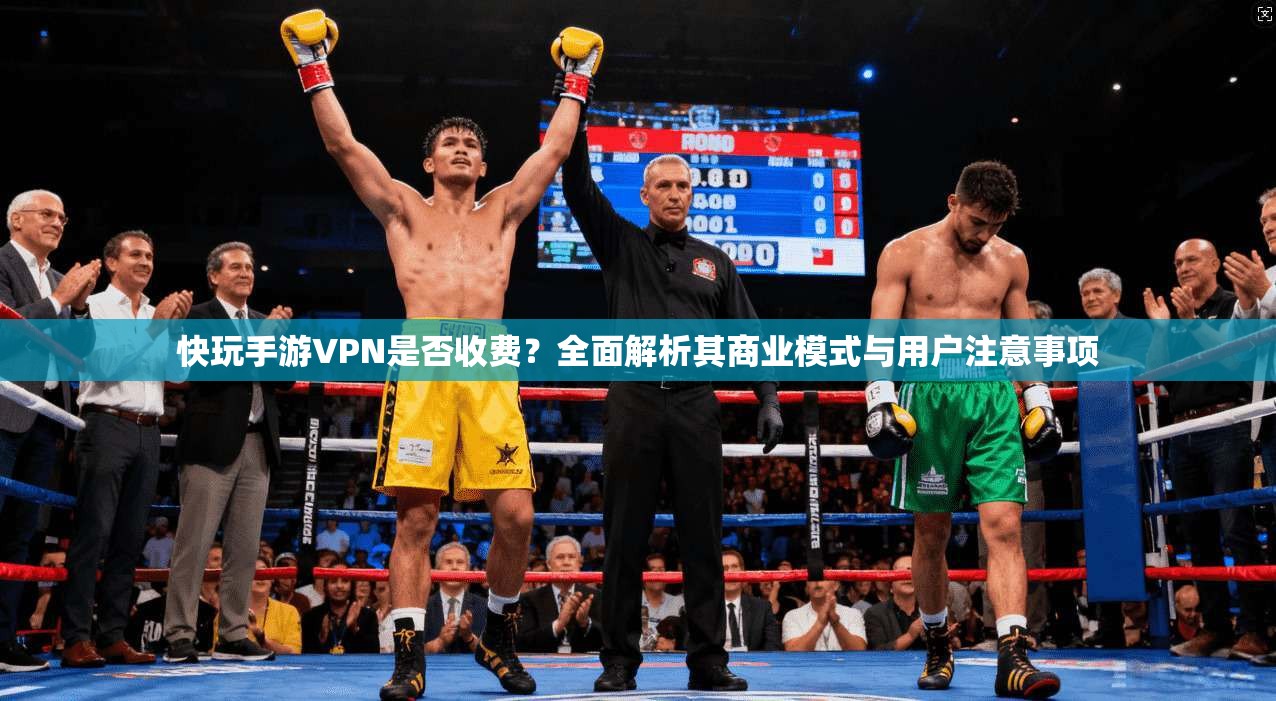 快玩手游VPN是否收费？全面解析其商业模式与用户注意事项