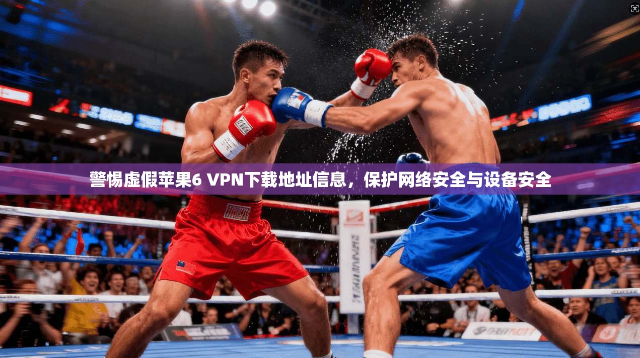 警惕虚假苹果6 VPN下载地址信息，保护网络安全与设备安全