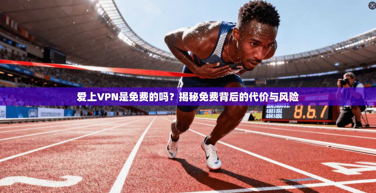 爱上VPN是免费的吗？揭秘免费背后的代价与风险