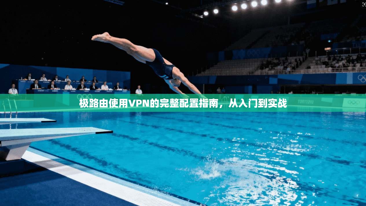 极路由使用VPN的完整配置指南，从入门到实战