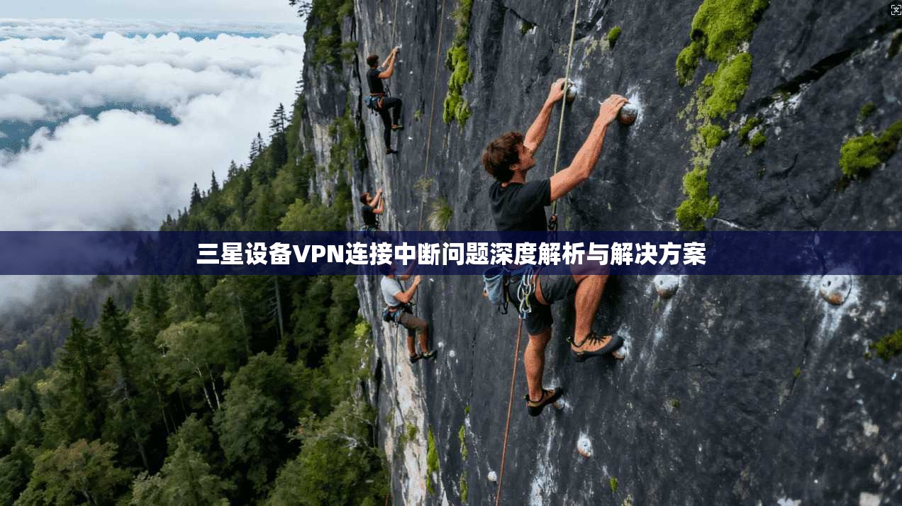 三星设备VPN连接中断问题深度解析与解决方案